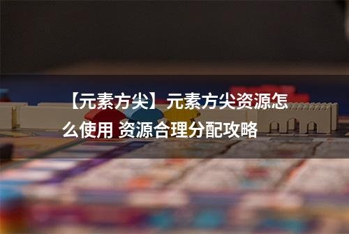 【元素方尖】元素方尖资源怎么使用 资源合理分配攻略
