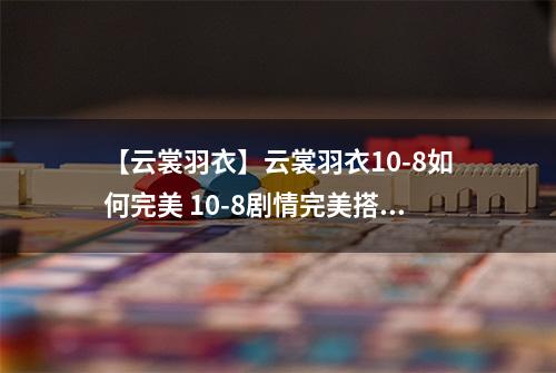 【云裳羽衣】云裳羽衣10-8如何完美 10-8剧情完美搭配详解