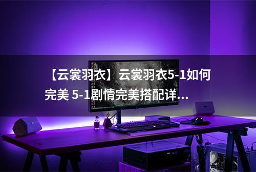 【云裳羽衣】云裳羽衣5-1如何完美 5-1剧情完美搭配详解