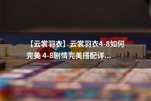 【云裳羽衣】云裳羽衣4-8如何完美 4-8剧情完美搭配详解