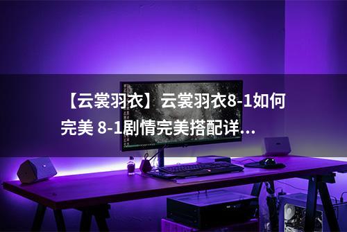 【云裳羽衣】云裳羽衣8-1如何完美 8-1剧情完美搭配详解