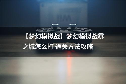 【梦幻模拟战】梦幻模拟战雾之城怎么打 通关方法攻略
