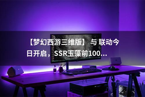 【梦幻西游三维版】 与 联动今日开启，SSR玉藻前100%召唤