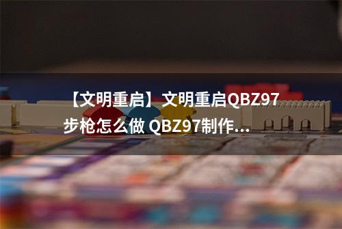 【文明重启】文明重启QBZ97步枪怎么做 QBZ97制作方法介绍