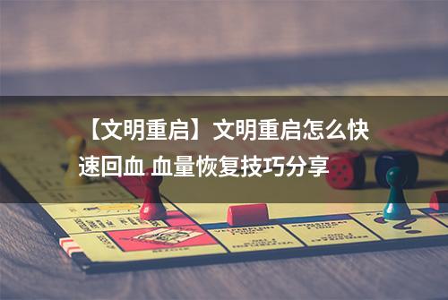 【文明重启】文明重启怎么快速回血 血量恢复技巧分享