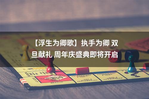【浮生为卿歌】执手为卿 双旦献礼 周年庆盛典即将开启