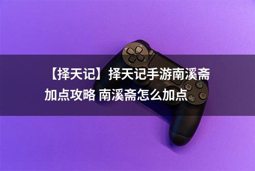 【择天记】择天记手游南溪斋加点攻略 南溪斋怎么加点