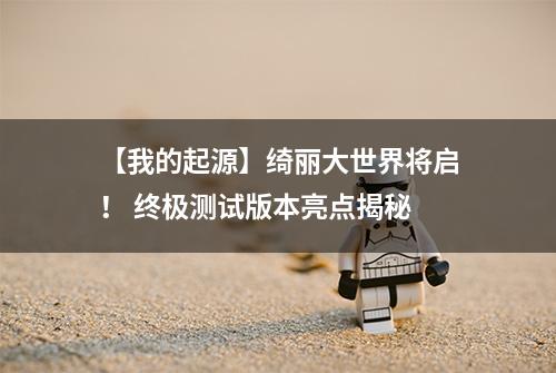 【我的起源】绮丽大世界将启！ 终极测试版本亮点揭秘