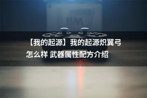 【我的起源】我的起源炽翼弓怎么样 武器属性配方介绍