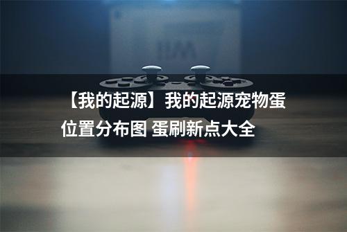 【我的起源】我的起源宠物蛋位置分布图 蛋刷新点大全