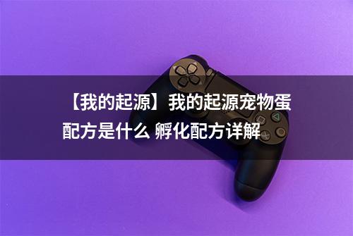 【我的起源】我的起源宠物蛋配方是什么 孵化配方详解