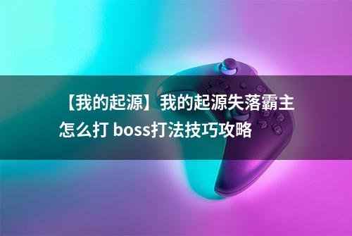 【我的起源】我的起源失落霸主怎么打 boss打法技巧攻略