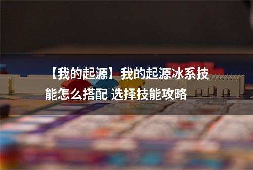 【我的起源】我的起源冰系技能怎么搭配 选择技能攻略