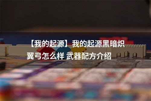 【我的起源】我的起源黑暗炽翼弓怎么样 武器配方介绍