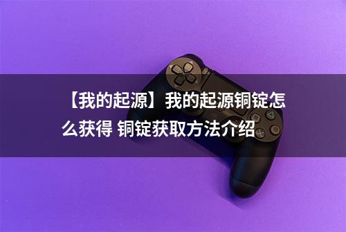 【我的起源】我的起源铜锭怎么获得 铜锭获取方法介绍