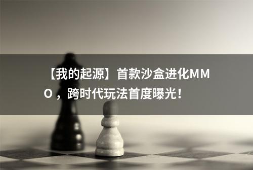 【我的起源】首款沙盒进化MMO ，跨时代玩法首度曝光！