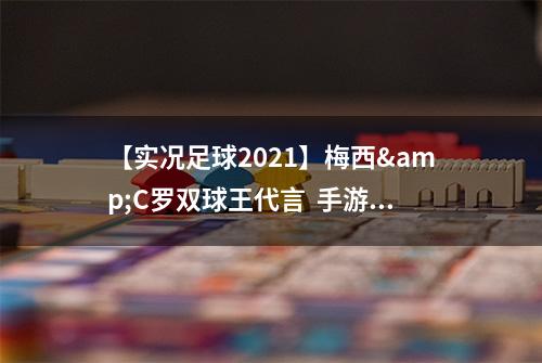 【实况足球2021】梅西&C罗双球王代言  手游今日公测！