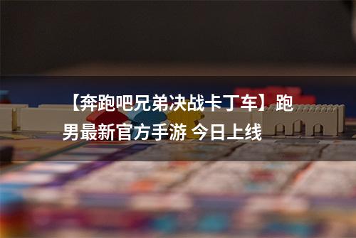 【奔跑吧兄弟决战卡丁车】跑男最新官方手游 今日上线