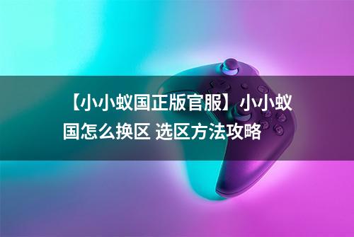 【小小蚁国正版官服】小小蚁国怎么换区 选区方法攻略
