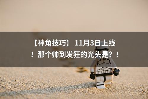 【神角技巧】 11月3日上线！那个帅到发狂的光头是？！