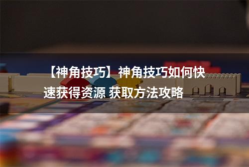 【神角技巧】神角技巧如何快速获得资源 获取方法攻略