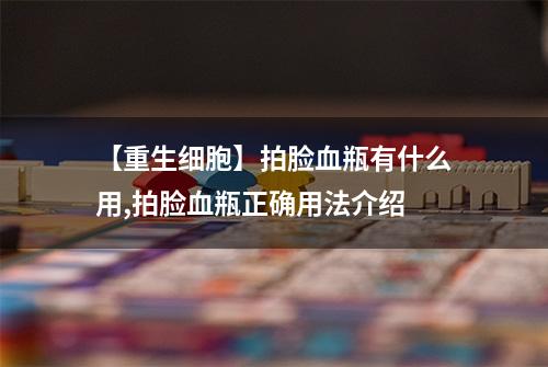 【重生细胞】拍脸血瓶有什么用,拍脸血瓶正确用法介绍
