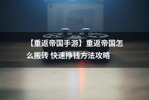【重返帝国手游】重返帝国怎么搬砖 快速挣钱方法攻略