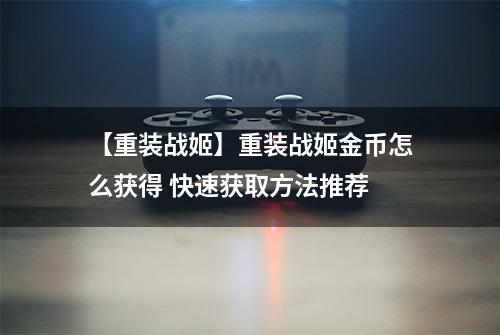 【重装战姬】重装战姬金币怎么获得 快速获取方法推荐