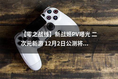 【零之战线】新战姬PV曝光 二次元新游 12月2日公测将启
