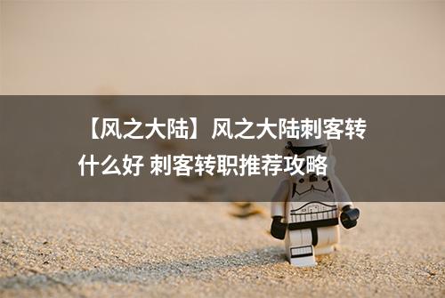 【风之大陆】风之大陆刺客转什么好 刺客转职推荐攻略