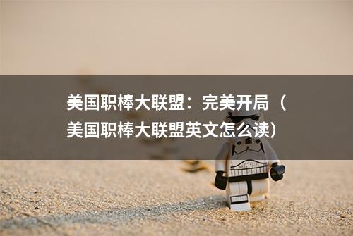 美国职棒大联盟：完美开局（美国职棒大联盟英文怎么读）