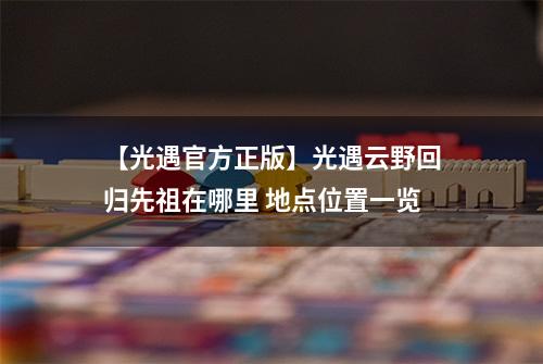 【光遇官方正版】光遇云野回归先祖在哪里 地点位置一览