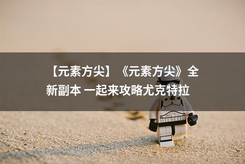 【元素方尖】《元素方尖》全新副本 一起来攻略尤克特拉
