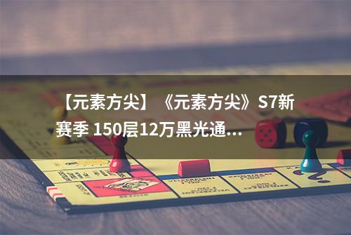 【元素方尖】《元素方尖》S7新赛季 150层12万黑光通关攻略