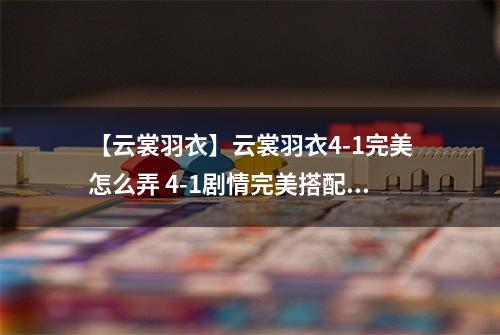 【云裳羽衣】云裳羽衣4-1完美怎么弄 4-1剧情完美搭配详解