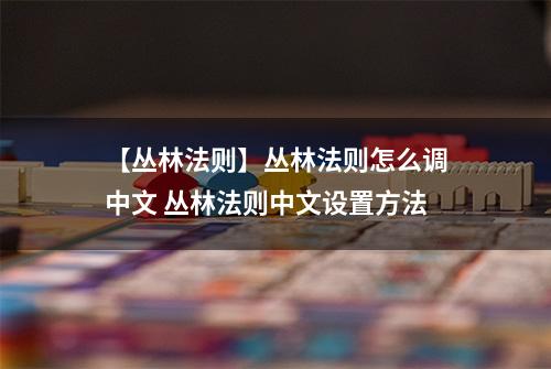 【丛林法则】丛林法则怎么调中文 丛林法则中文设置方法