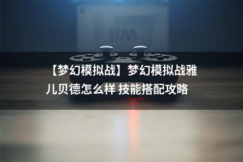 【梦幻模拟战】梦幻模拟战雅儿贝德怎么样 技能搭配攻略