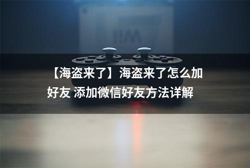 【海盗来了】海盗来了怎么加好友 添加微信好友方法详解