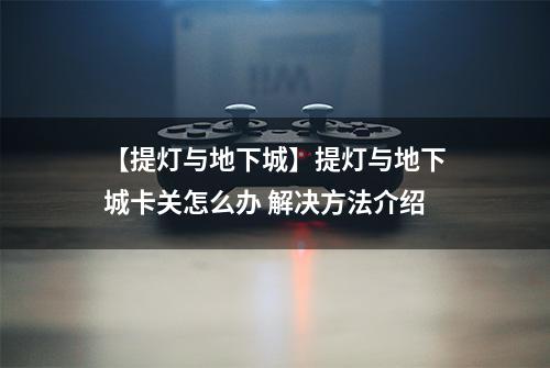 【提灯与地下城】提灯与地下城卡关怎么办 解决方法介绍