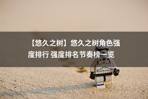 【悠久之树】悠久之树角色强度排行 强度排名节奏榜一览