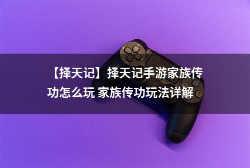 【择天记】择天记手游家族传功怎么玩 家族传功玩法详解