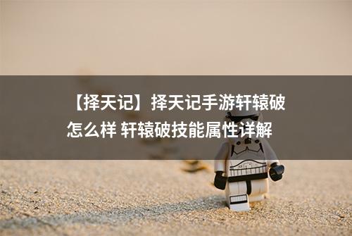 【择天记】择天记手游轩辕破怎么样 轩辕破技能属性详解