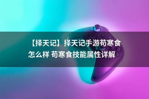 【择天记】择天记手游苟寒食怎么样 苟寒食技能属性详解