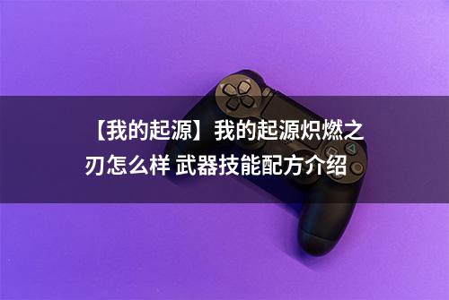 【我的起源】我的起源炽燃之刃怎么样 武器技能配方介绍