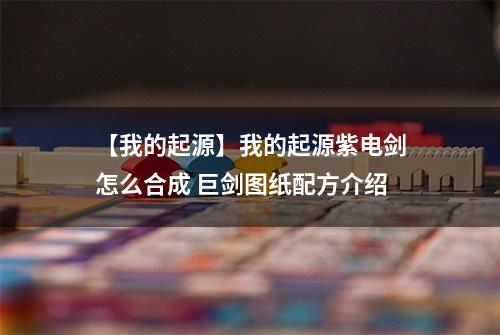 【我的起源】我的起源紫电剑怎么合成 巨剑图纸配方介绍