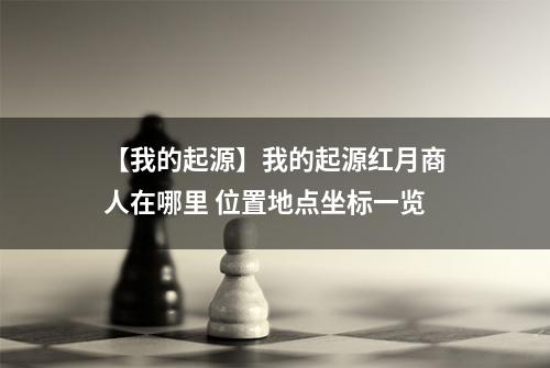 【我的起源】我的起源红月商人在哪里 位置地点坐标一览