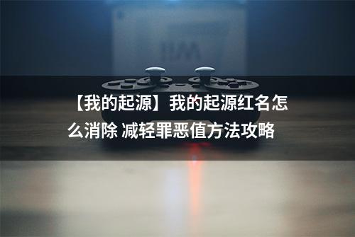 【我的起源】我的起源红名怎么消除 减轻罪恶值方法攻略