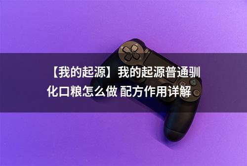 【我的起源】我的起源普通驯化口粮怎么做 配方作用详解