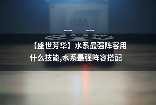 【盛世芳华】水系最强阵容用什么技能,水系最强阵容搭配