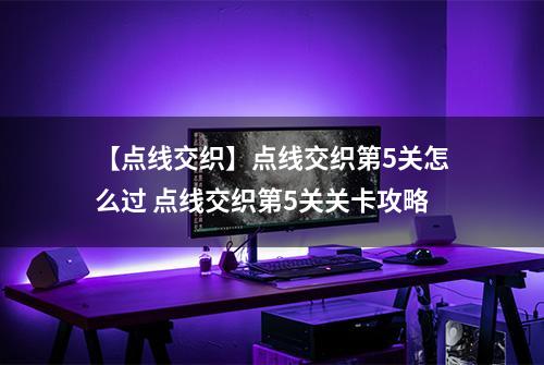 【点线交织】点线交织第5关怎么过 点线交织第5关关卡攻略
